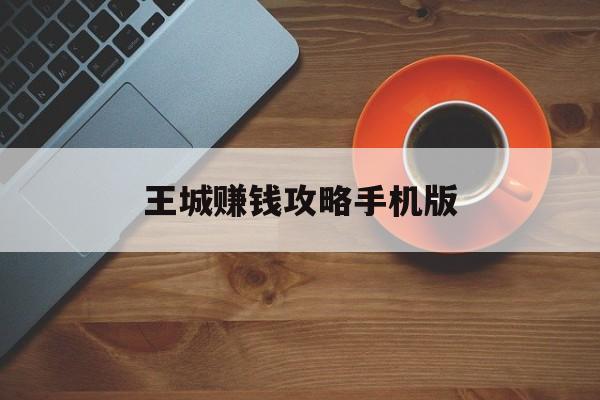 王城赚钱攻略手机版(王城赚钱攻略手机版下载)-第1张图片-QuickQ官网